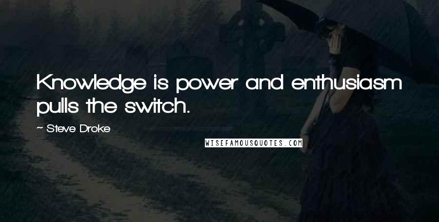 Steve Droke Quotes: Knowledge is power and enthusiasm pulls the switch.