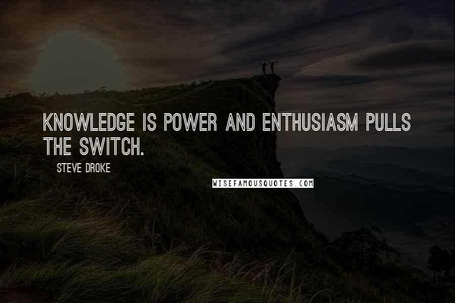 Steve Droke Quotes: Knowledge is power and enthusiasm pulls the switch.