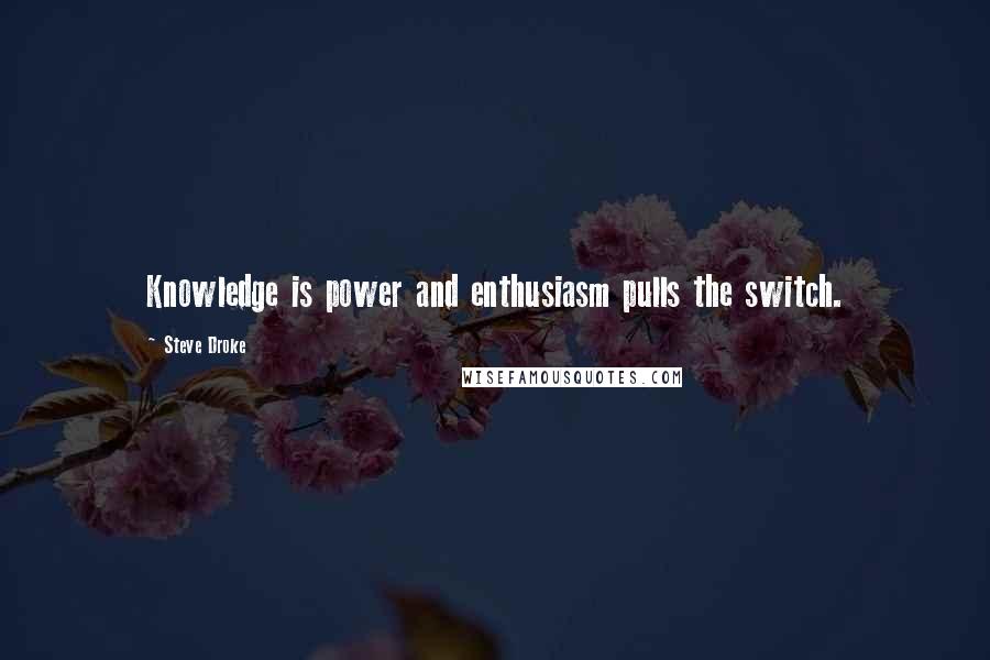 Steve Droke Quotes: Knowledge is power and enthusiasm pulls the switch.