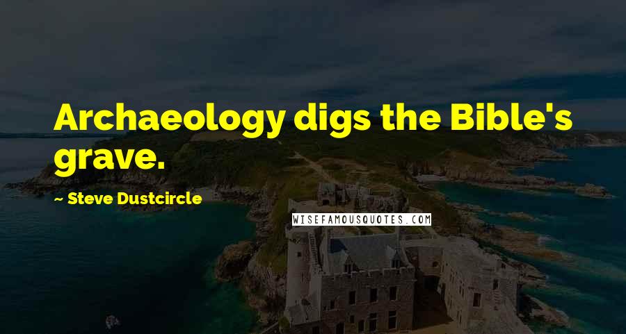 Steve Dustcircle Quotes: Archaeology digs the Bible's grave.