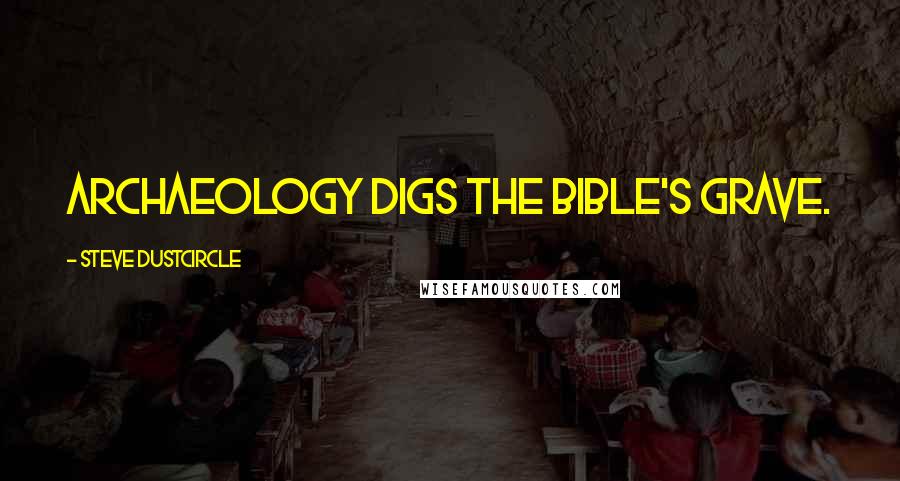 Steve Dustcircle Quotes: Archaeology digs the Bible's grave.