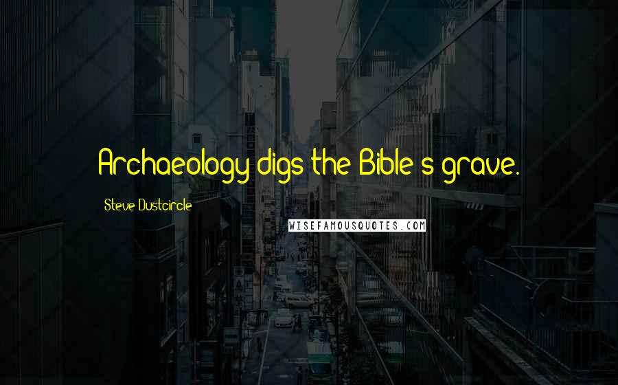 Steve Dustcircle Quotes: Archaeology digs the Bible's grave.