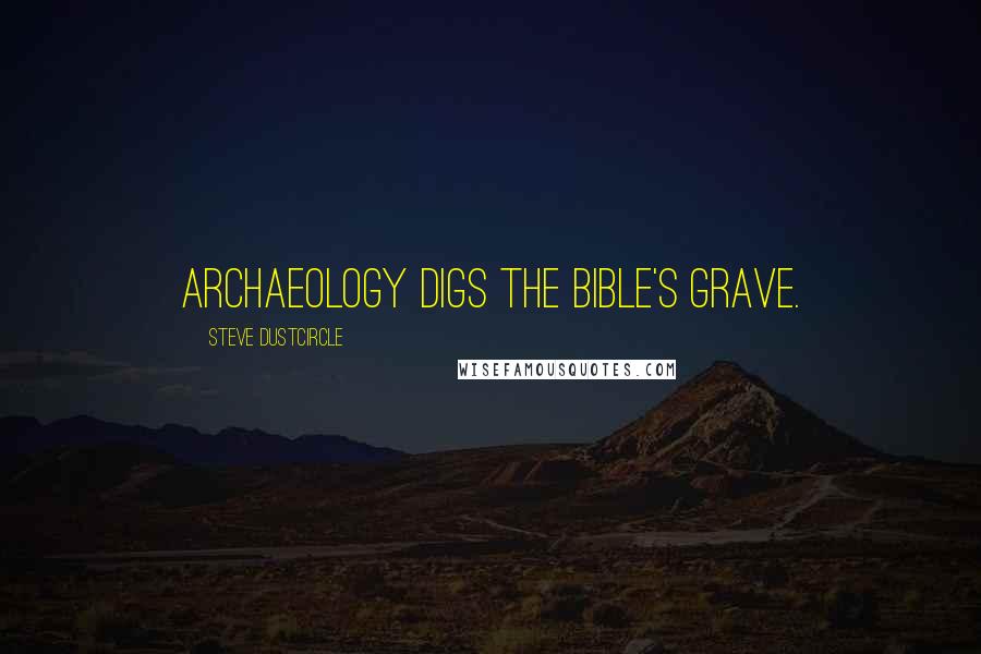 Steve Dustcircle Quotes: Archaeology digs the Bible's grave.