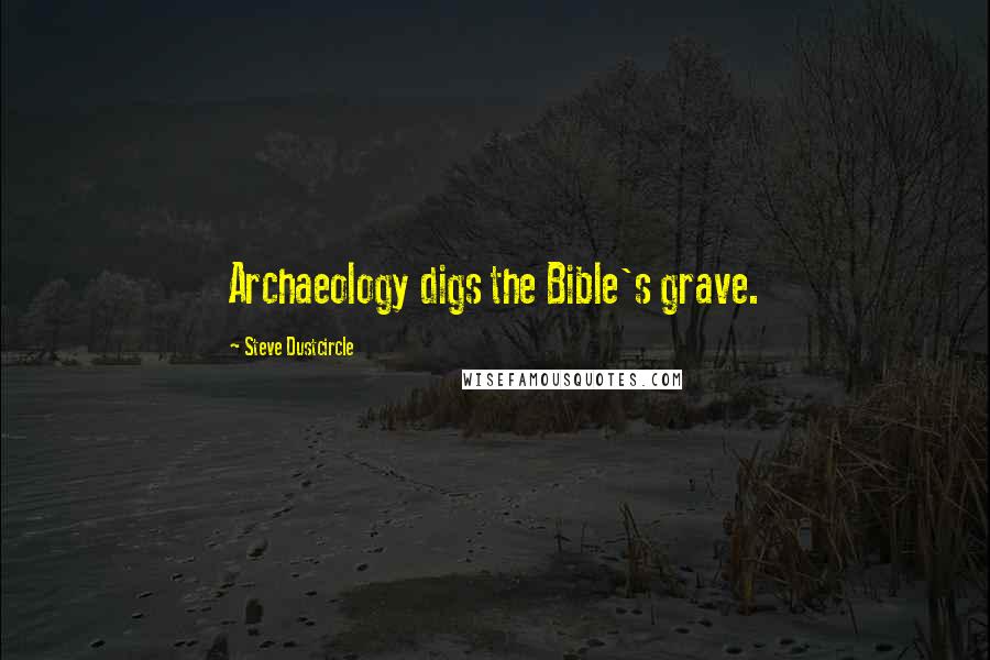 Steve Dustcircle Quotes: Archaeology digs the Bible's grave.