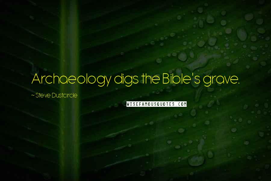 Steve Dustcircle Quotes: Archaeology digs the Bible's grave.