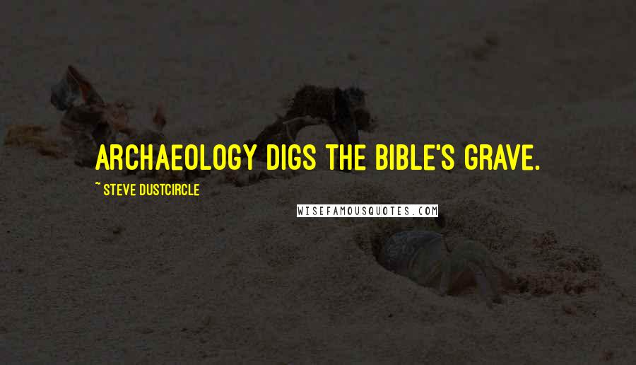 Steve Dustcircle Quotes: Archaeology digs the Bible's grave.