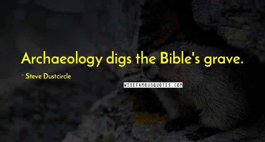 Steve Dustcircle Quotes: Archaeology digs the Bible's grave.