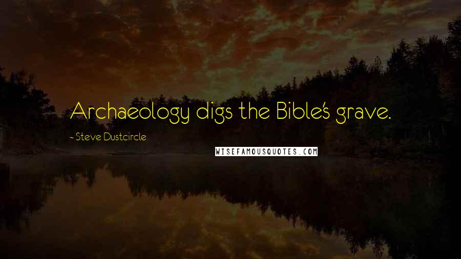 Steve Dustcircle Quotes: Archaeology digs the Bible's grave.