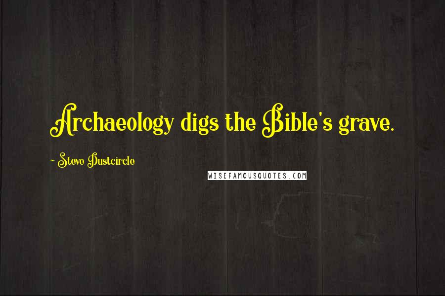 Steve Dustcircle Quotes: Archaeology digs the Bible's grave.