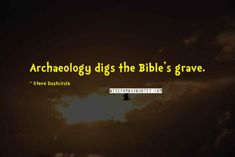 Steve Dustcircle Quotes: Archaeology digs the Bible's grave.