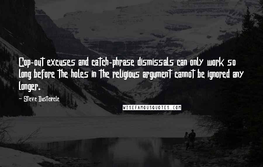 Steve Dustcircle Quotes: Cop-out excuses and catch-phrase dismissals can only work so long before the holes in the religious argument cannot be ignored any longer.