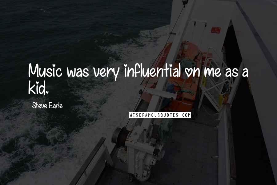 Steve Earle Quotes: Music was very influential on me as a kid.