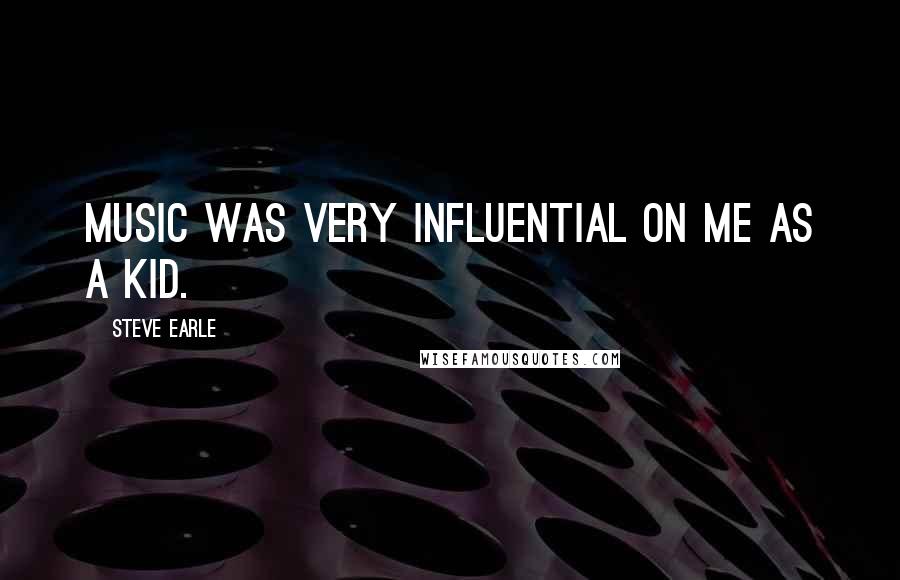 Steve Earle Quotes: Music was very influential on me as a kid.