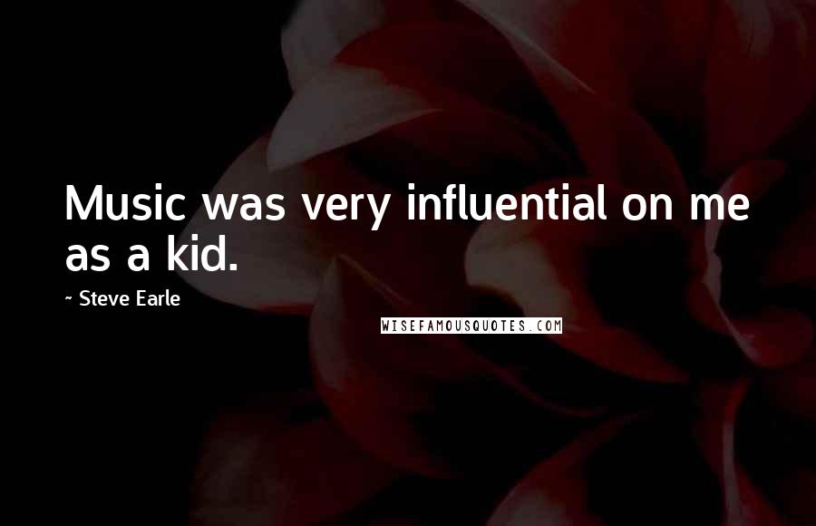 Steve Earle Quotes: Music was very influential on me as a kid.