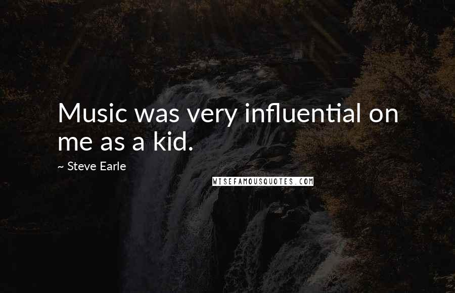 Steve Earle Quotes: Music was very influential on me as a kid.