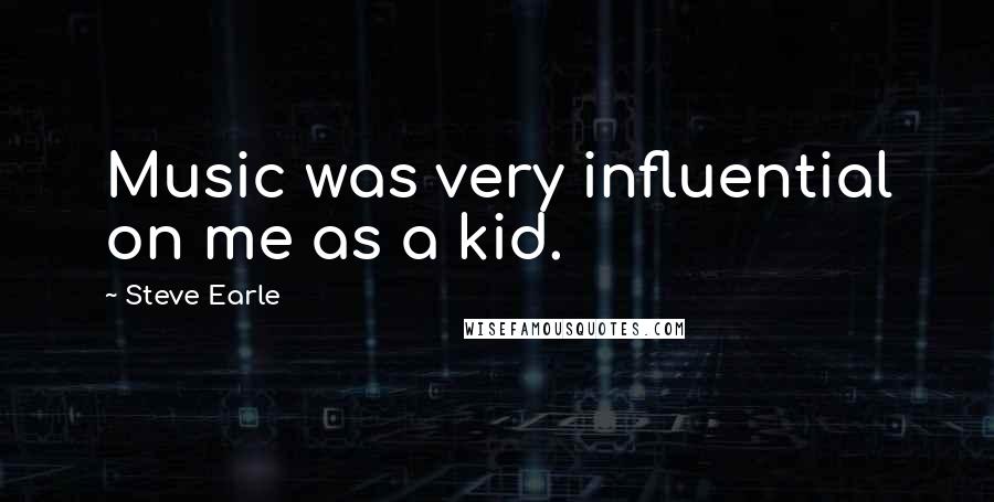 Steve Earle Quotes: Music was very influential on me as a kid.