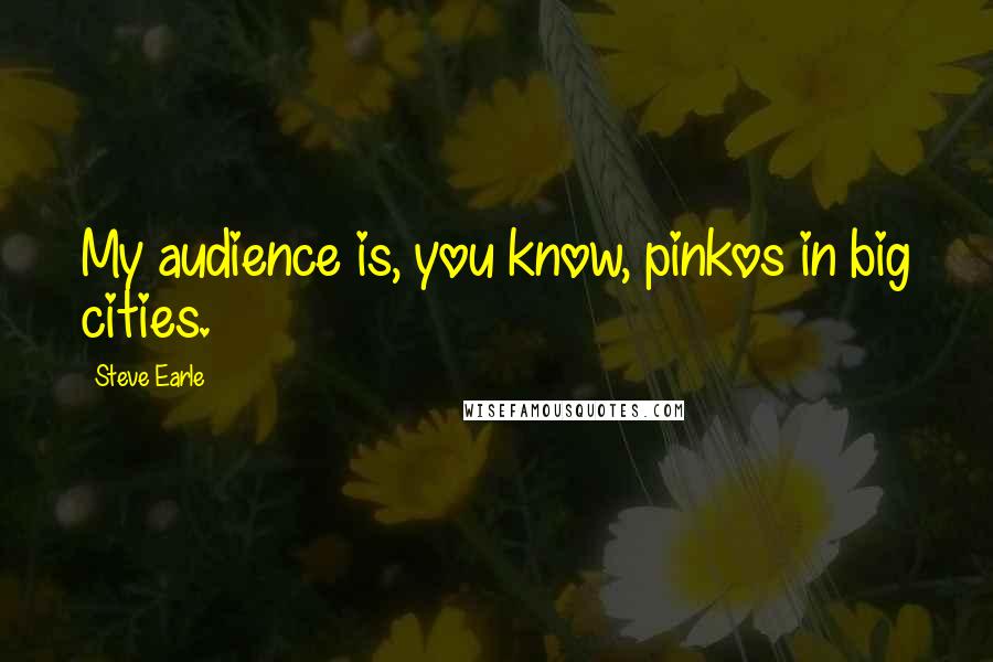 Steve Earle Quotes: My audience is, you know, pinkos in big cities.