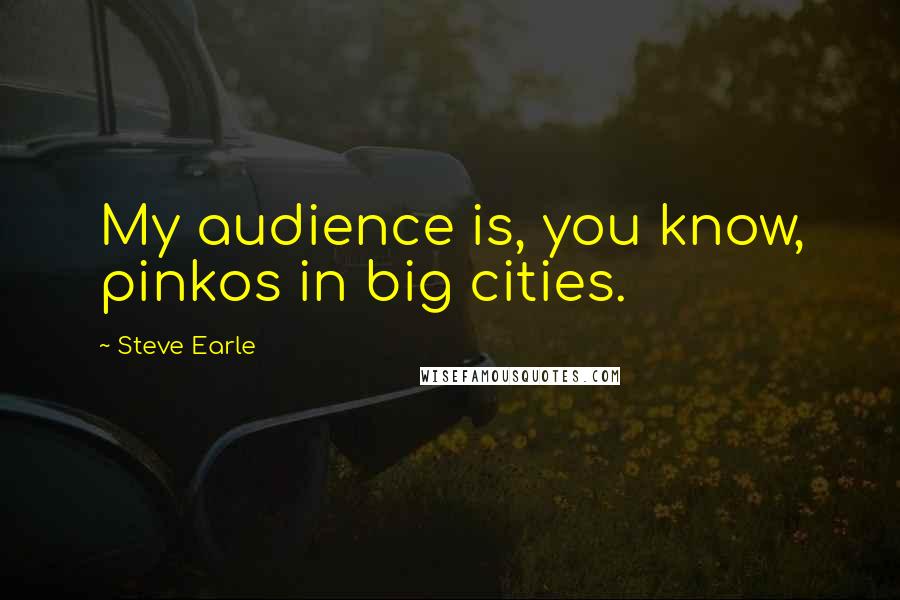 Steve Earle Quotes: My audience is, you know, pinkos in big cities.