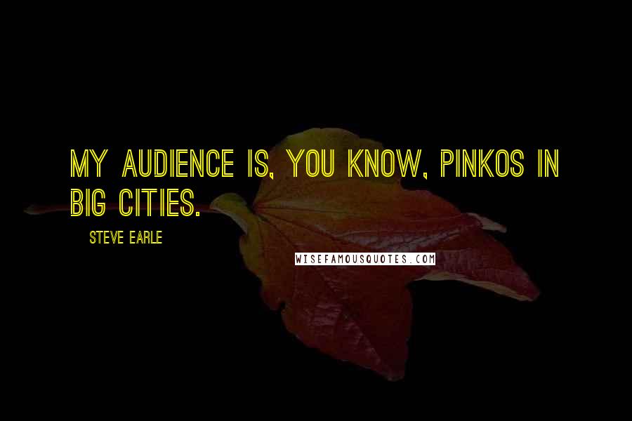 Steve Earle Quotes: My audience is, you know, pinkos in big cities.