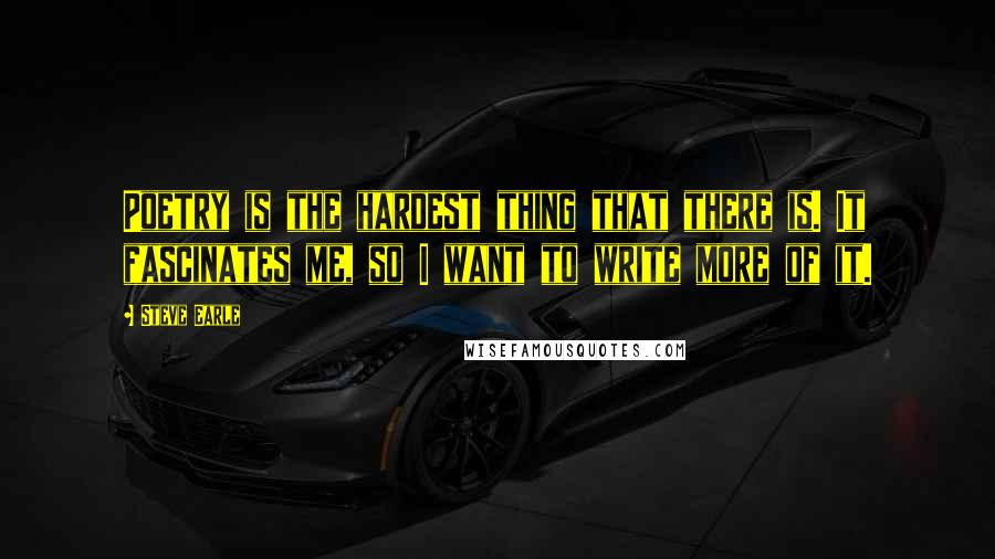 Steve Earle Quotes: Poetry is the hardest thing that there is. It fascinates me, so I want to write more of it.