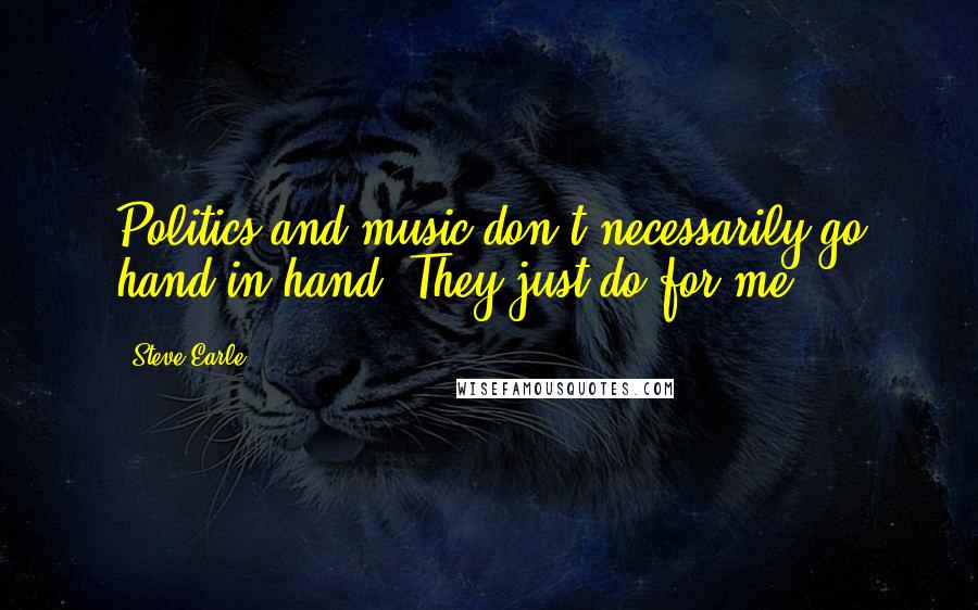 Steve Earle Quotes: Politics and music don't necessarily go hand in hand. They just do for me ...