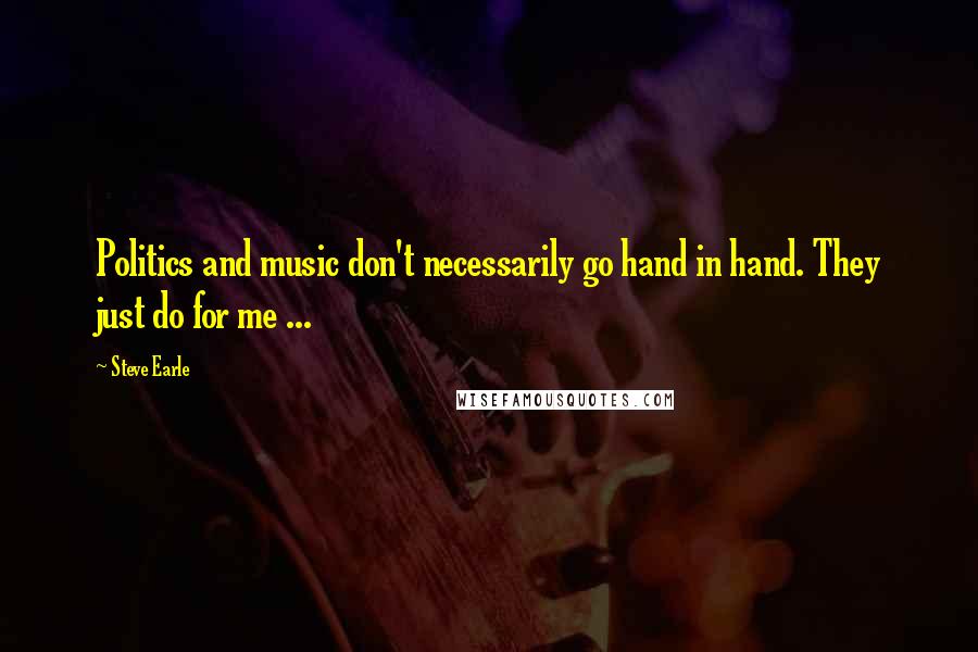 Steve Earle Quotes: Politics and music don't necessarily go hand in hand. They just do for me ...