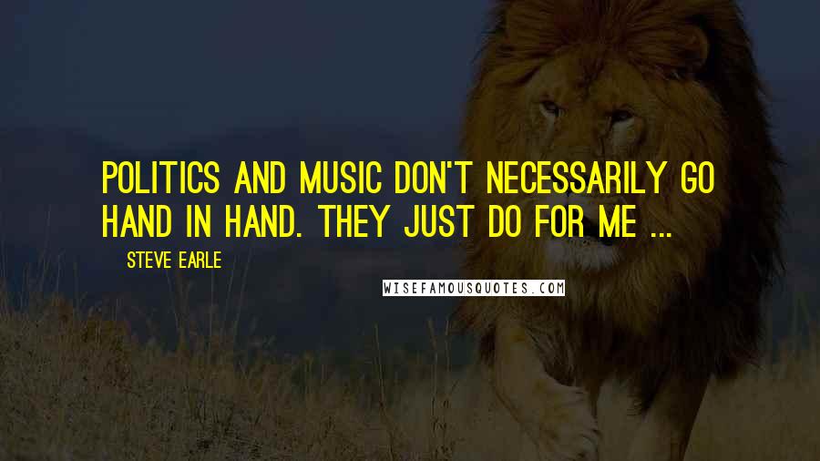 Steve Earle Quotes: Politics and music don't necessarily go hand in hand. They just do for me ...