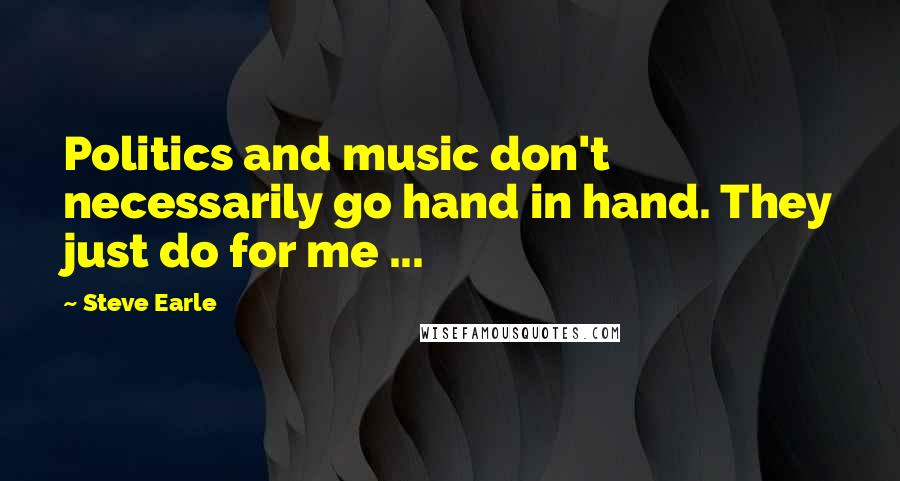 Steve Earle Quotes: Politics and music don't necessarily go hand in hand. They just do for me ...