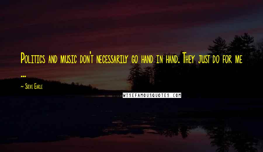 Steve Earle Quotes: Politics and music don't necessarily go hand in hand. They just do for me ...