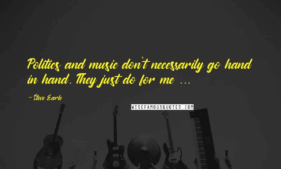 Steve Earle Quotes: Politics and music don't necessarily go hand in hand. They just do for me ...