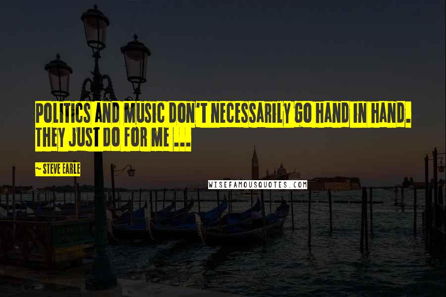 Steve Earle Quotes: Politics and music don't necessarily go hand in hand. They just do for me ...