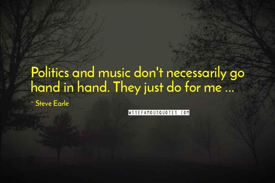 Steve Earle Quotes: Politics and music don't necessarily go hand in hand. They just do for me ...