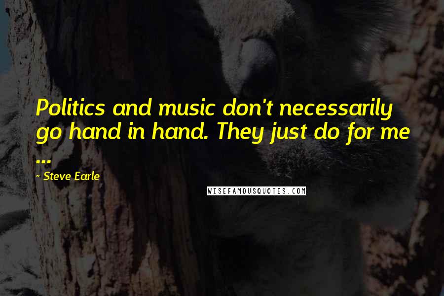 Steve Earle Quotes: Politics and music don't necessarily go hand in hand. They just do for me ...