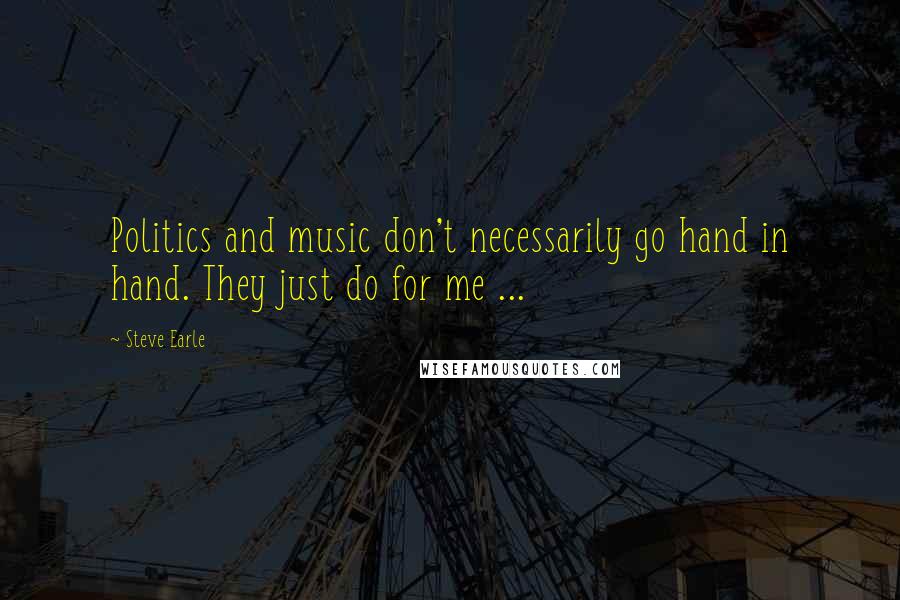 Steve Earle Quotes: Politics and music don't necessarily go hand in hand. They just do for me ...