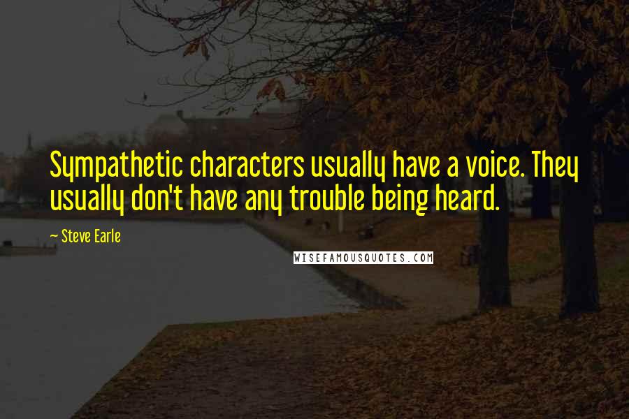 Steve Earle Quotes: Sympathetic characters usually have a voice. They usually don't have any trouble being heard.