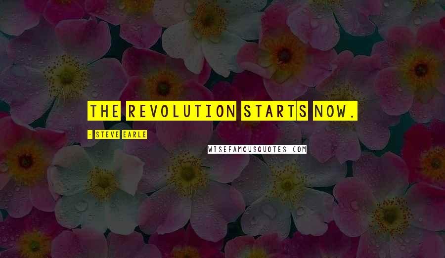 Steve Earle Quotes: The revolution starts now.