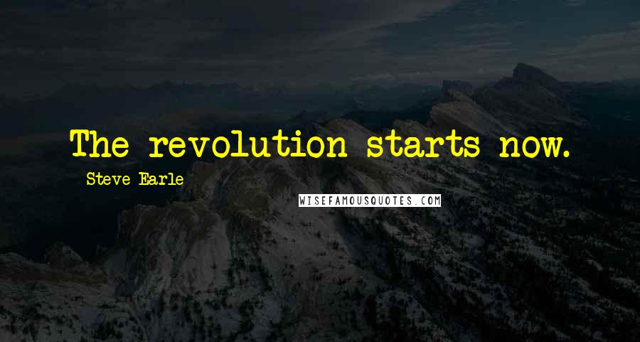 Steve Earle Quotes: The revolution starts now.