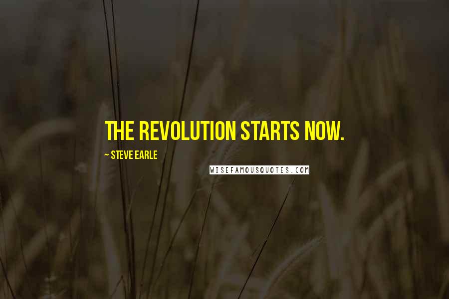 Steve Earle Quotes: The revolution starts now.