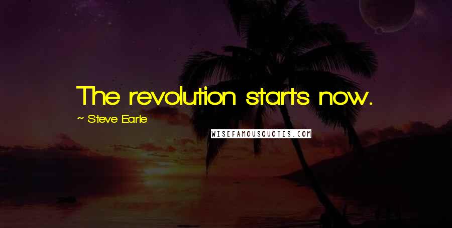 Steve Earle Quotes: The revolution starts now.