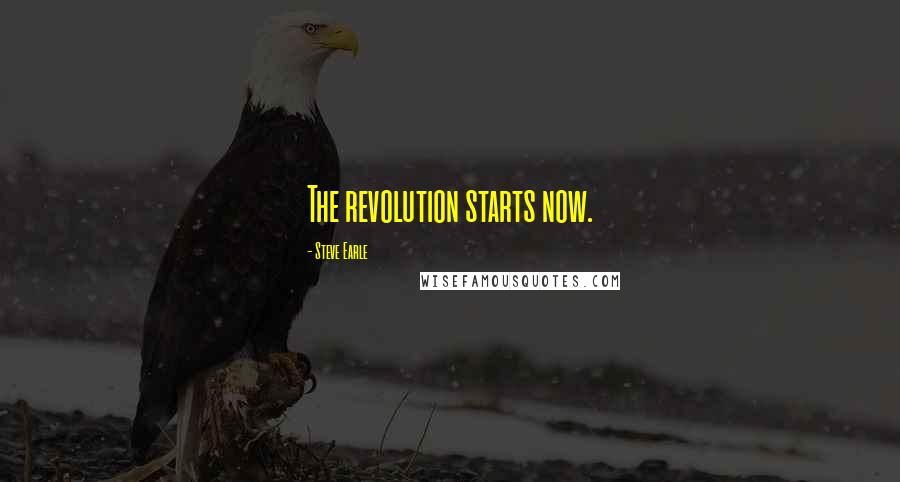 Steve Earle Quotes: The revolution starts now.