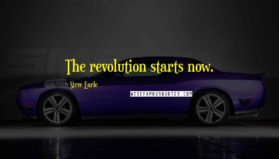 Steve Earle Quotes: The revolution starts now.