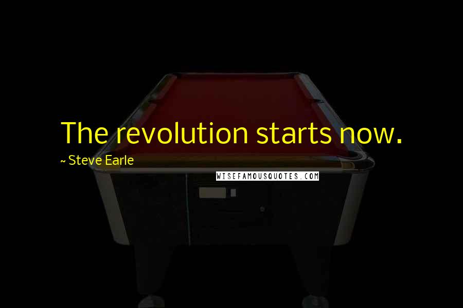 Steve Earle Quotes: The revolution starts now.