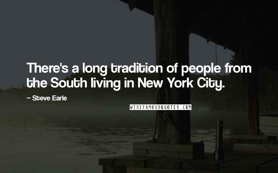 Steve Earle Quotes: There's a long tradition of people from the South living in New York City.