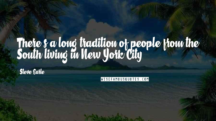 Steve Earle Quotes: There's a long tradition of people from the South living in New York City.