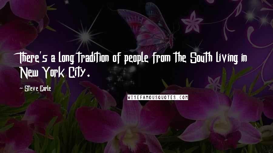 Steve Earle Quotes: There's a long tradition of people from the South living in New York City.