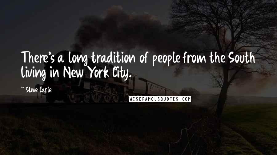 Steve Earle Quotes: There's a long tradition of people from the South living in New York City.