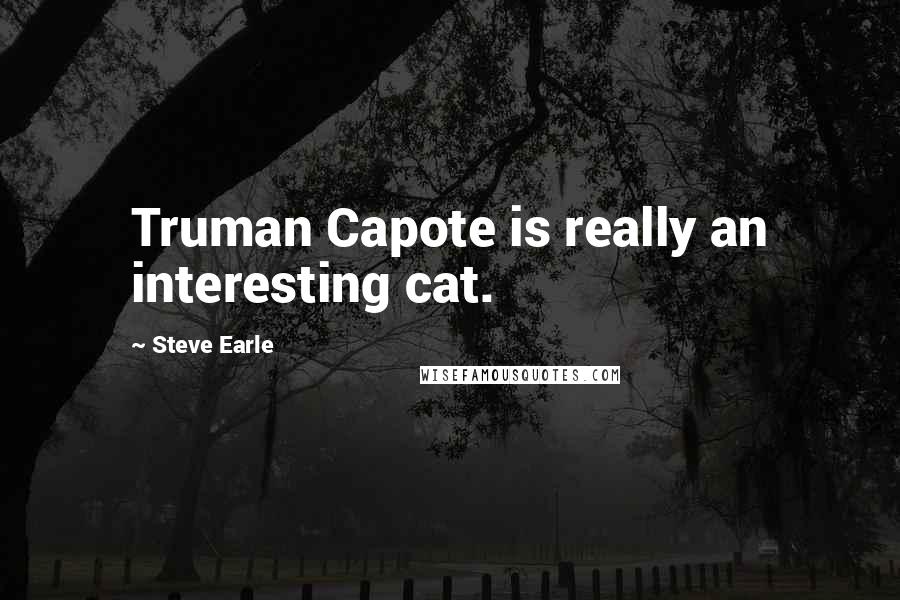 Steve Earle Quotes: Truman Capote is really an interesting cat.