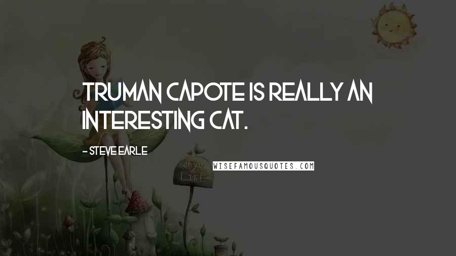 Steve Earle Quotes: Truman Capote is really an interesting cat.