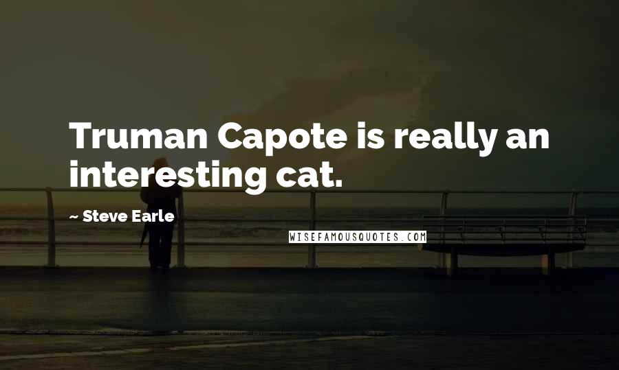 Steve Earle Quotes: Truman Capote is really an interesting cat.