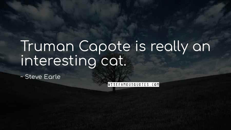 Steve Earle Quotes: Truman Capote is really an interesting cat.